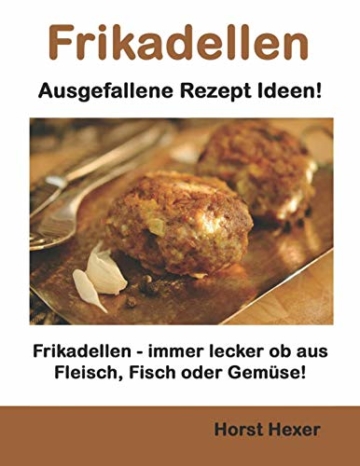 Frikadellen - Ausgefallene Rezept Ideen: Frikadellen - immer lecker ob aus Fleisch, Fisch oder Gemüse! - 1